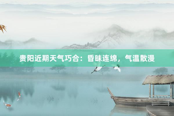 贵阳近期天气巧合：昏昧连绵，气温散漫